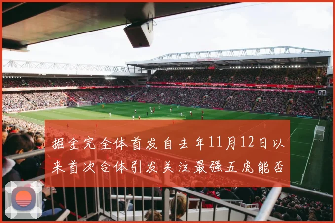 掘金完全体首发自去年11月12日以来首次合体引发关注最强五虎能否重现辉煌