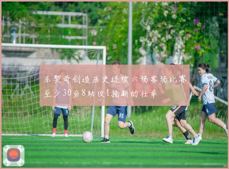 东契奇创造历史连续六场客场比赛至少30分8助攻1抢断的壮举