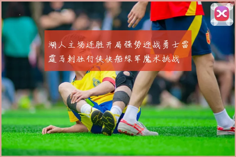 湖人主场连胜开局强势迎战勇士雷霆马刺独行侠快船绿军魔术挑战