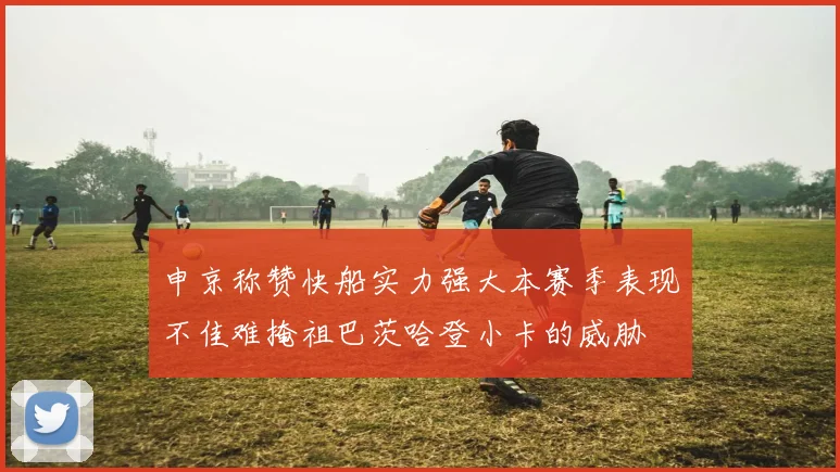 申京称赞快船实力强大本赛季表现不佳难掩祖巴茨哈登小卡的威胁