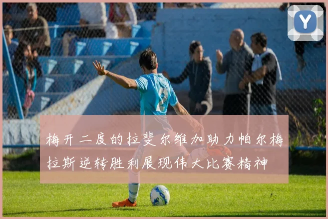 梅开二度的拉斐尔维加助力帕尔梅拉斯逆转胜利展现伟大比赛精神