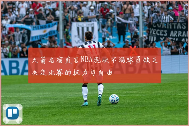 火箭名宿直言NBA现状不满球员缺乏决定比赛的权力与自由