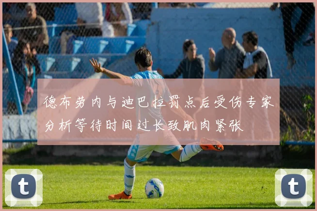 德布劳内与迪巴拉罚点后受伤专家分析等待时间过长致肌肉紧张