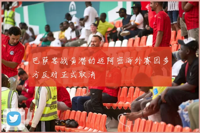 巴萨客战黄潜的迈阿密海外赛因多方反对正式取消