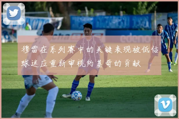 穆雷在系列赛中的关键表现被低估球迷应重新审视约基奇的贡献