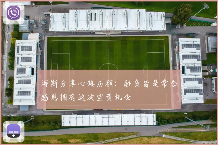 海斯分享心路历程：胜负皆是常态感恩拥有这次宝贵机会